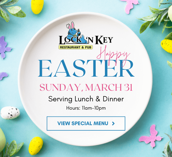 Easter at Lock 'N Key - Sunday, March 31st - Serving Lunch & Dinner - Hours: 11am-10pm - Click to View Special Menu